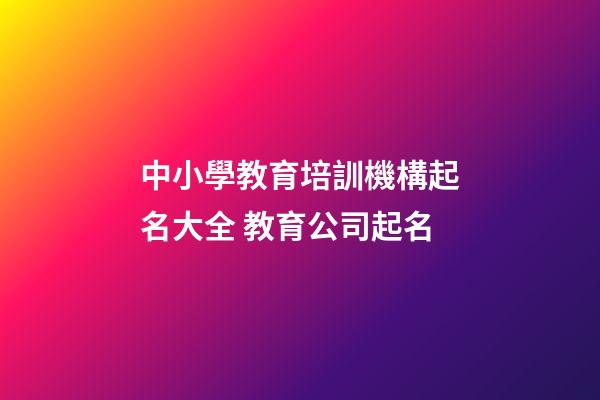 中小學教育培訓機構起名大全 教育公司起名